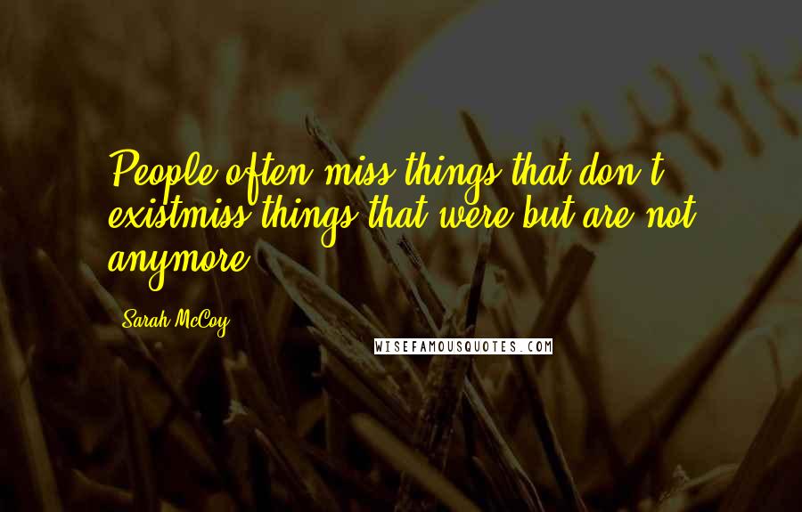 Sarah McCoy Quotes: People often miss things that don't existmiss things that were but are not anymore.