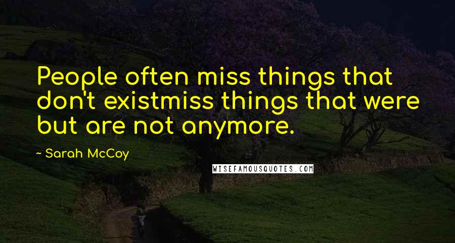 Sarah McCoy Quotes: People often miss things that don't existmiss things that were but are not anymore.