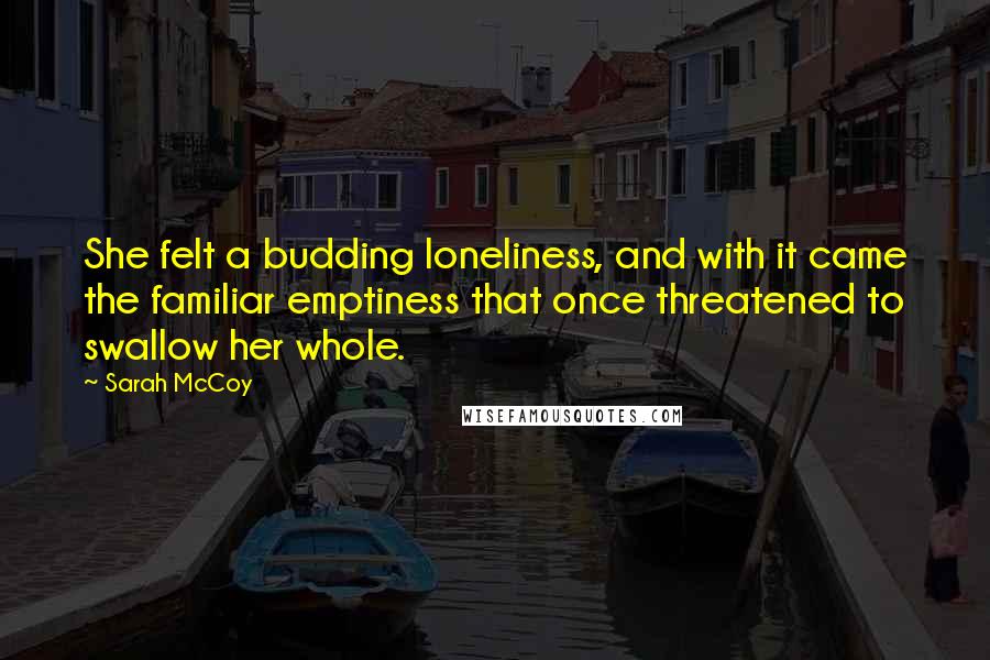 Sarah McCoy Quotes: She felt a budding loneliness, and with it came the familiar emptiness that once threatened to swallow her whole.