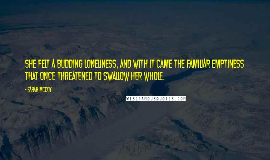 Sarah McCoy Quotes: She felt a budding loneliness, and with it came the familiar emptiness that once threatened to swallow her whole.