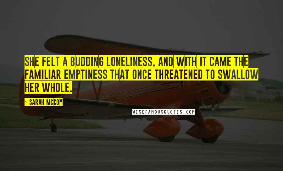 Sarah McCoy Quotes: She felt a budding loneliness, and with it came the familiar emptiness that once threatened to swallow her whole.