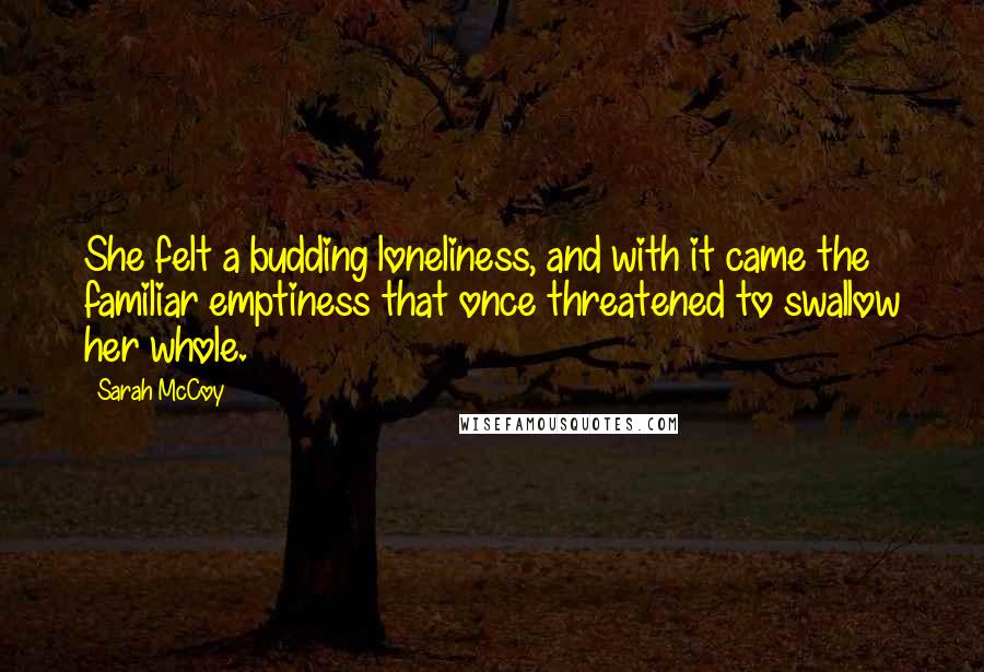 Sarah McCoy Quotes: She felt a budding loneliness, and with it came the familiar emptiness that once threatened to swallow her whole.