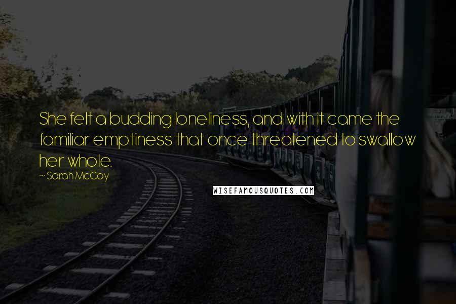 Sarah McCoy Quotes: She felt a budding loneliness, and with it came the familiar emptiness that once threatened to swallow her whole.