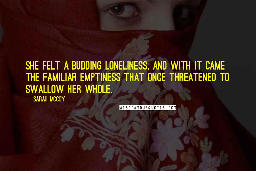 Sarah McCoy Quotes: She felt a budding loneliness, and with it came the familiar emptiness that once threatened to swallow her whole.