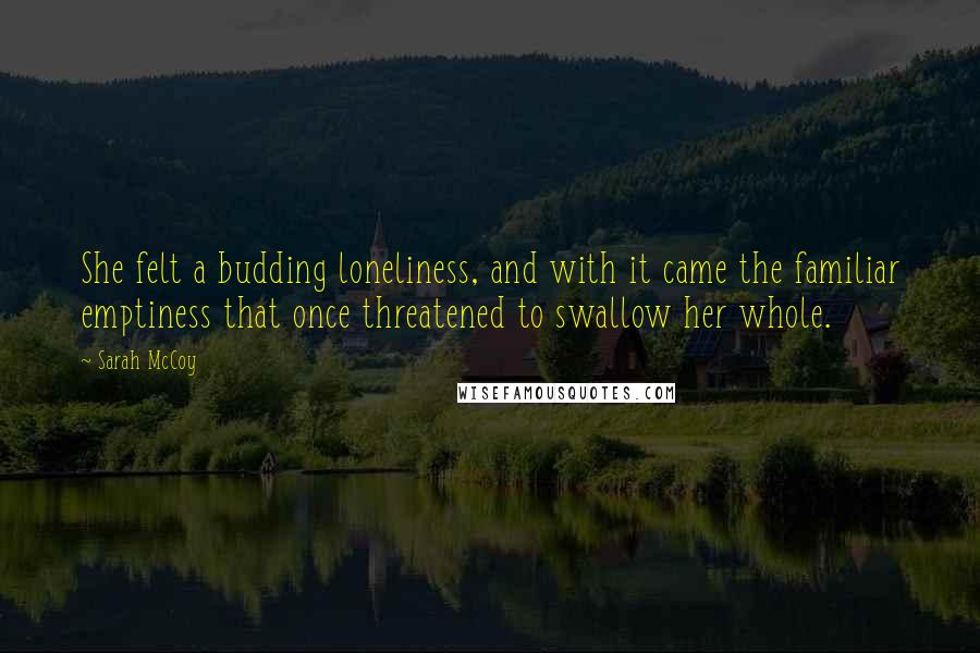 Sarah McCoy Quotes: She felt a budding loneliness, and with it came the familiar emptiness that once threatened to swallow her whole.