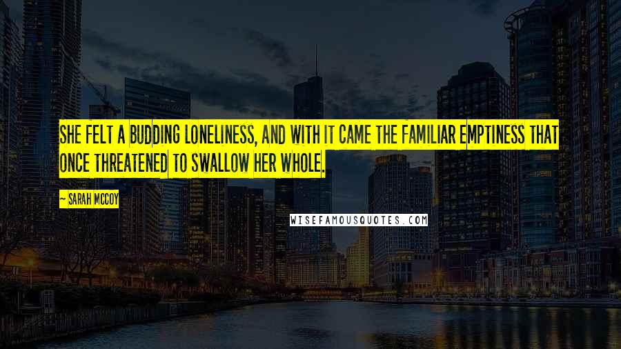 Sarah McCoy Quotes: She felt a budding loneliness, and with it came the familiar emptiness that once threatened to swallow her whole.