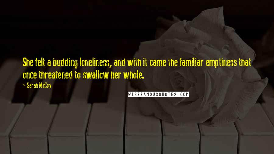 Sarah McCoy Quotes: She felt a budding loneliness, and with it came the familiar emptiness that once threatened to swallow her whole.