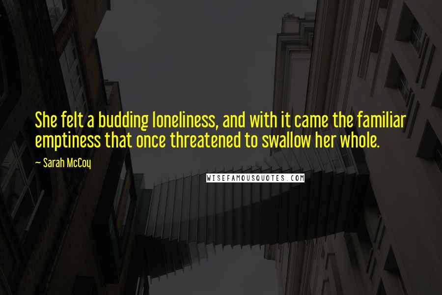 Sarah McCoy Quotes: She felt a budding loneliness, and with it came the familiar emptiness that once threatened to swallow her whole.