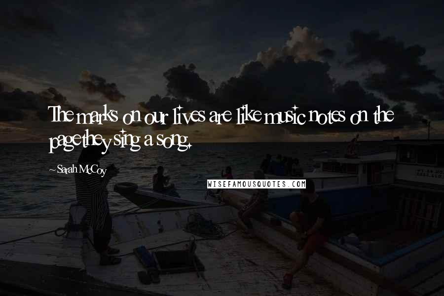 Sarah McCoy Quotes: The marks on our lives are like music notes on the pagethey sing a song.