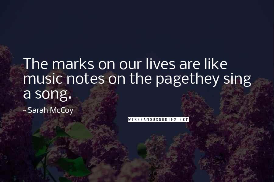 Sarah McCoy Quotes: The marks on our lives are like music notes on the pagethey sing a song.