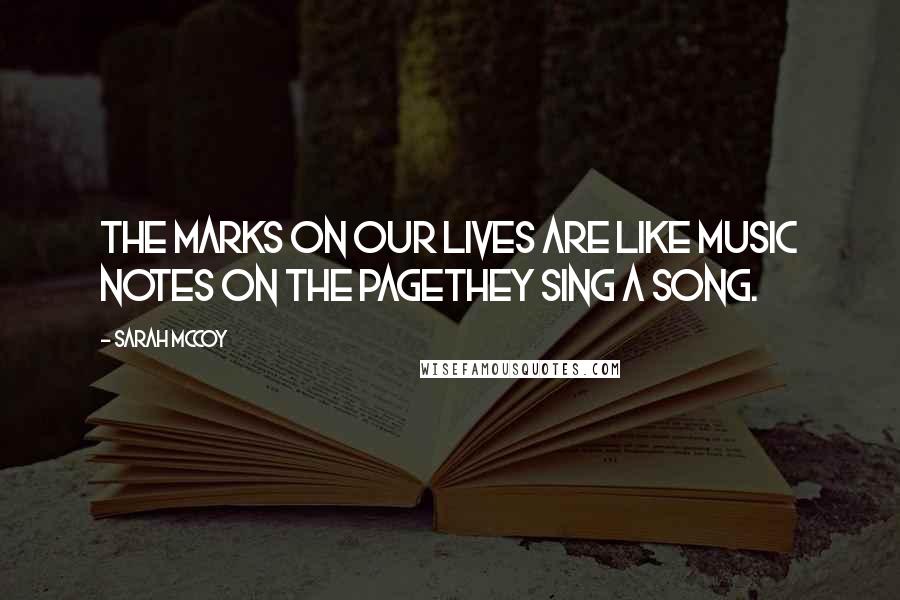 Sarah McCoy Quotes: The marks on our lives are like music notes on the pagethey sing a song.