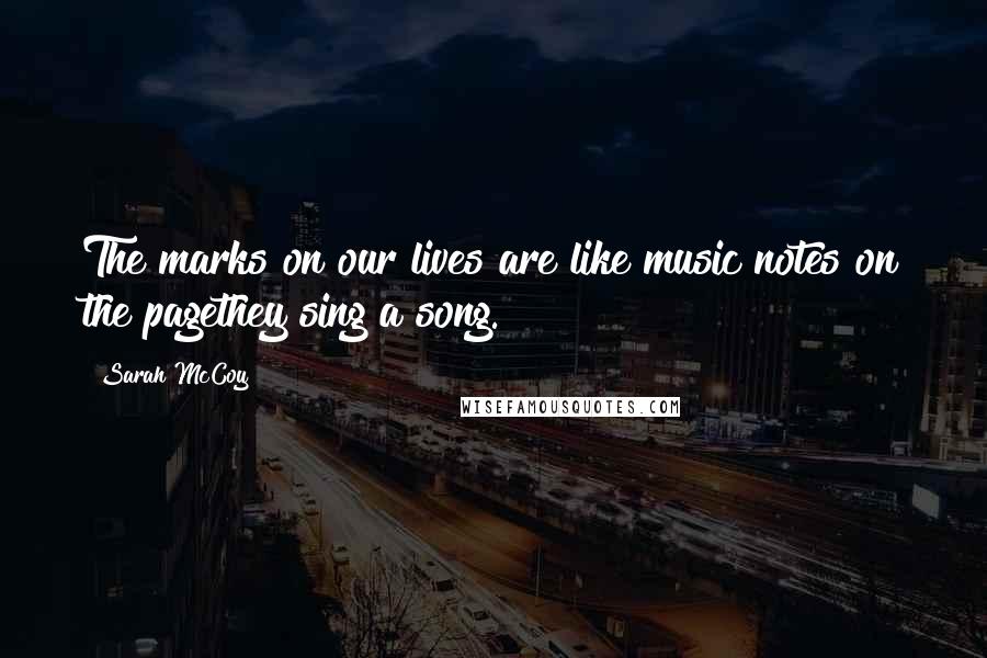 Sarah McCoy Quotes: The marks on our lives are like music notes on the pagethey sing a song.