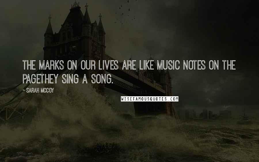 Sarah McCoy Quotes: The marks on our lives are like music notes on the pagethey sing a song.