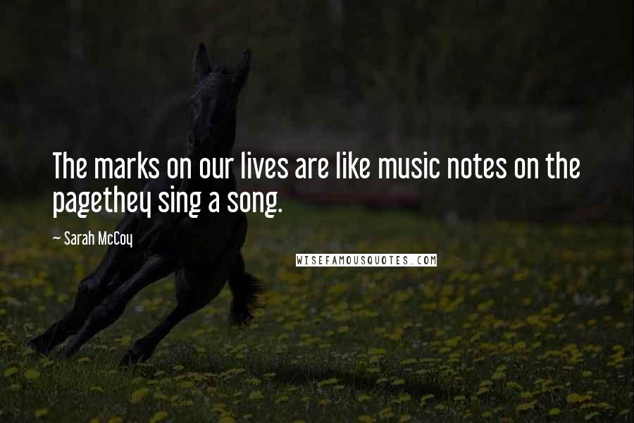 Sarah McCoy Quotes: The marks on our lives are like music notes on the pagethey sing a song.