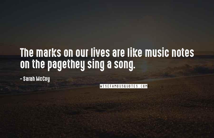 Sarah McCoy Quotes: The marks on our lives are like music notes on the pagethey sing a song.