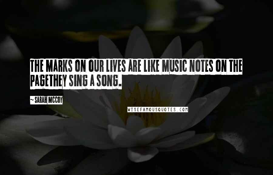 Sarah McCoy Quotes: The marks on our lives are like music notes on the pagethey sing a song.