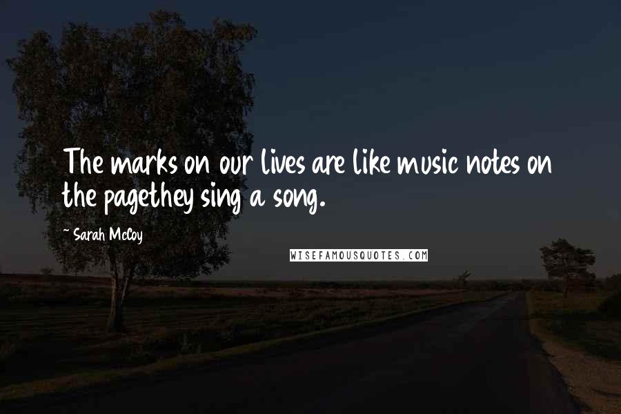 Sarah McCoy Quotes: The marks on our lives are like music notes on the pagethey sing a song.