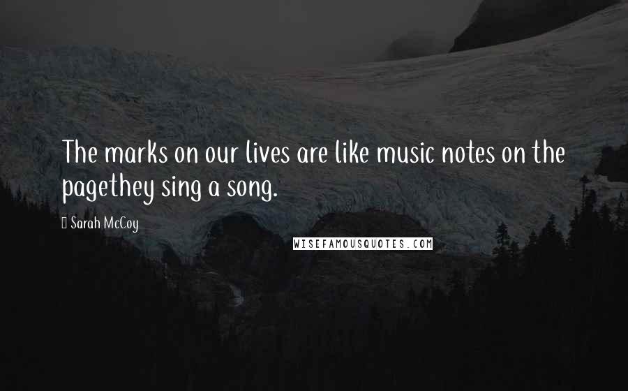 Sarah McCoy Quotes: The marks on our lives are like music notes on the pagethey sing a song.