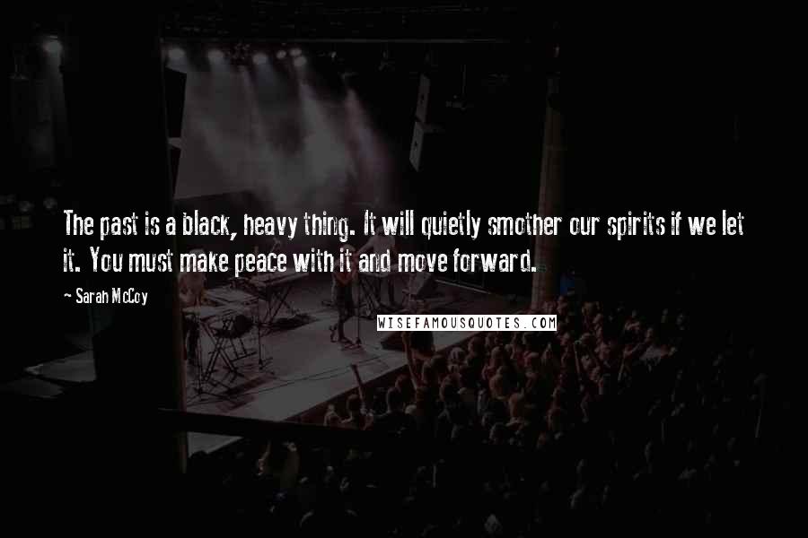 Sarah McCoy Quotes: The past is a black, heavy thing. It will quietly smother our spirits if we let it. You must make peace with it and move forward.