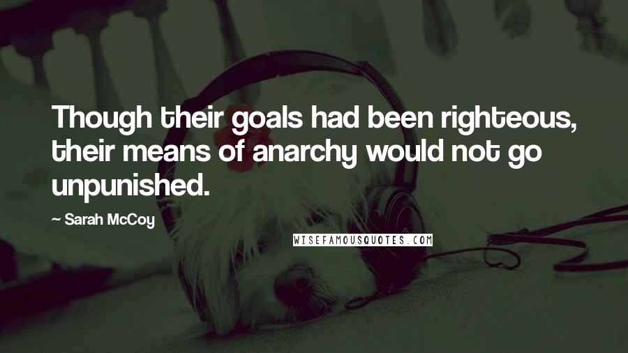 Sarah McCoy Quotes: Though their goals had been righteous, their means of anarchy would not go unpunished.