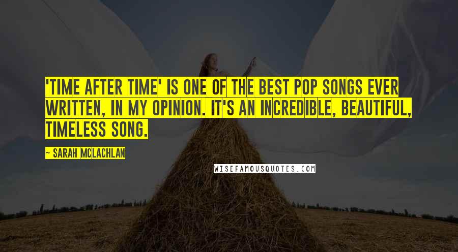 Sarah McLachlan Quotes: 'Time after Time' is one of the best pop songs ever written, in my opinion. It's an incredible, beautiful, timeless song.