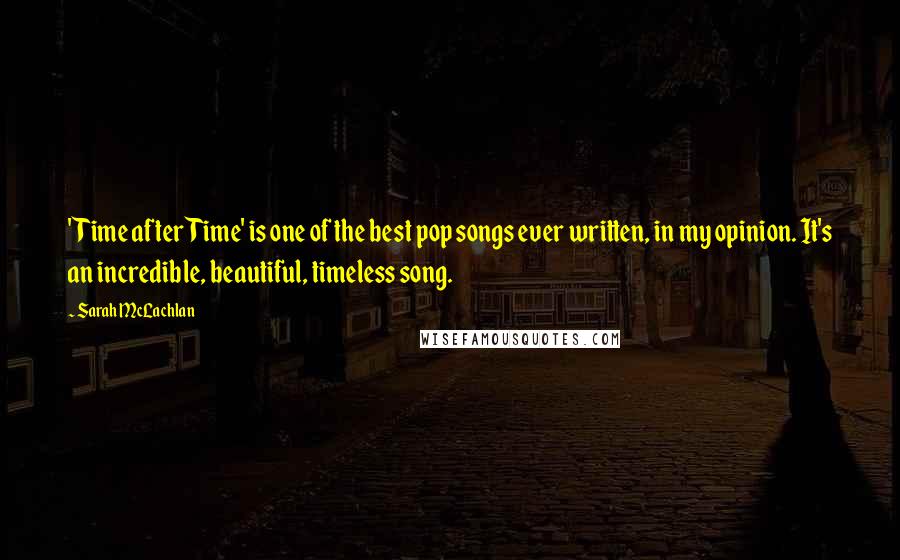 Sarah McLachlan Quotes: 'Time after Time' is one of the best pop songs ever written, in my opinion. It's an incredible, beautiful, timeless song.