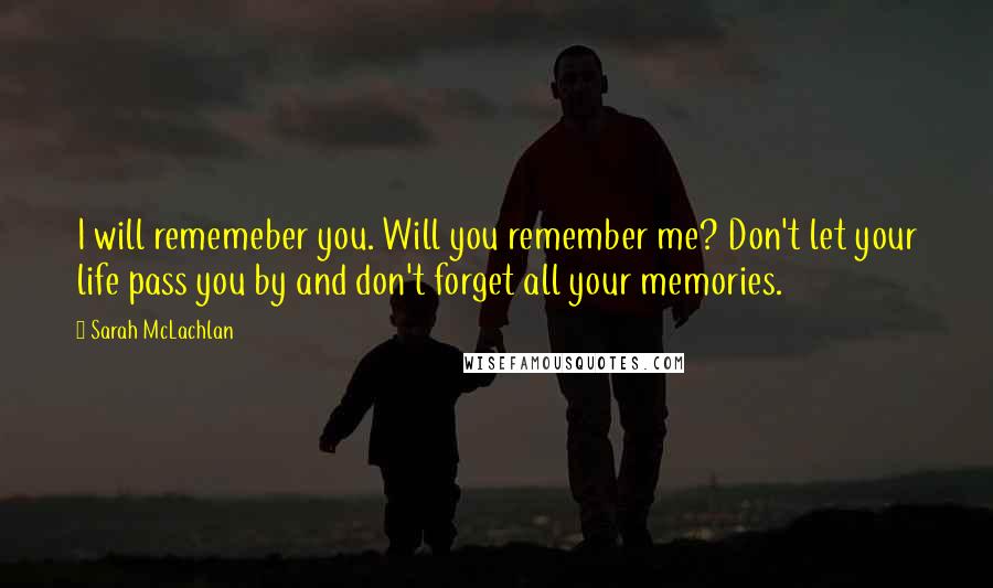Sarah McLachlan Quotes: I will rememeber you. Will you remember me? Don't let your life pass you by and don't forget all your memories.