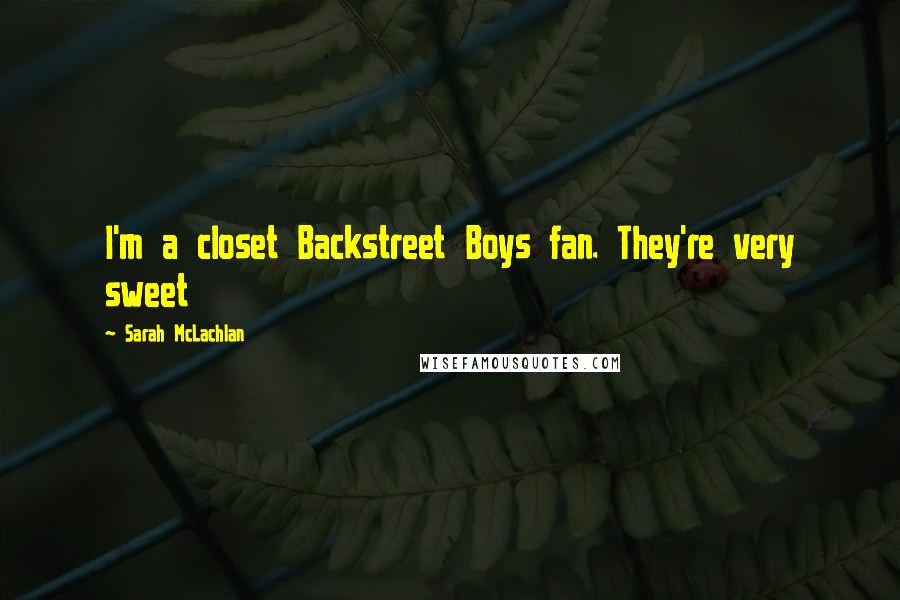 Sarah McLachlan Quotes: I'm a closet Backstreet Boys fan. They're very sweet