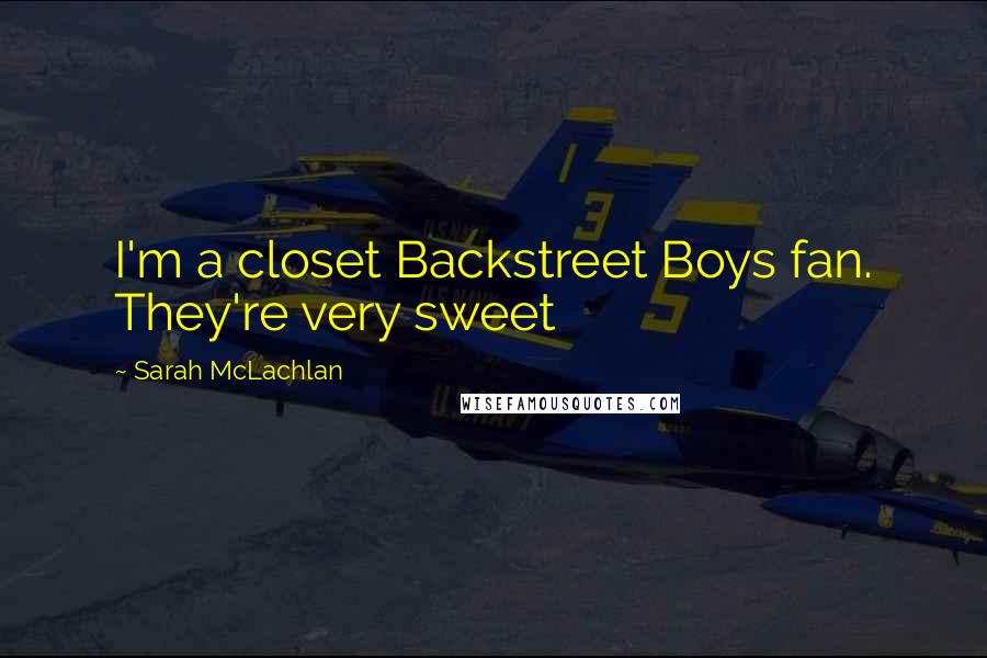 Sarah McLachlan Quotes: I'm a closet Backstreet Boys fan. They're very sweet