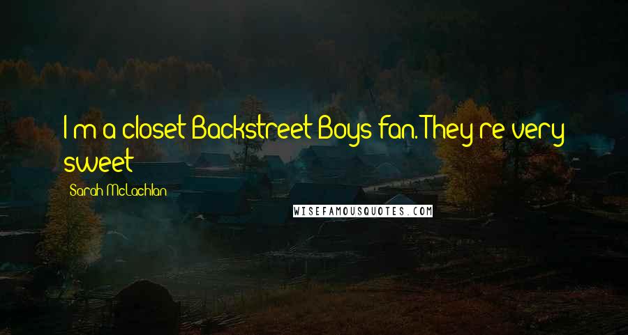 Sarah McLachlan Quotes: I'm a closet Backstreet Boys fan. They're very sweet