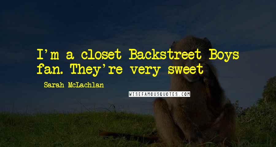 Sarah McLachlan Quotes: I'm a closet Backstreet Boys fan. They're very sweet