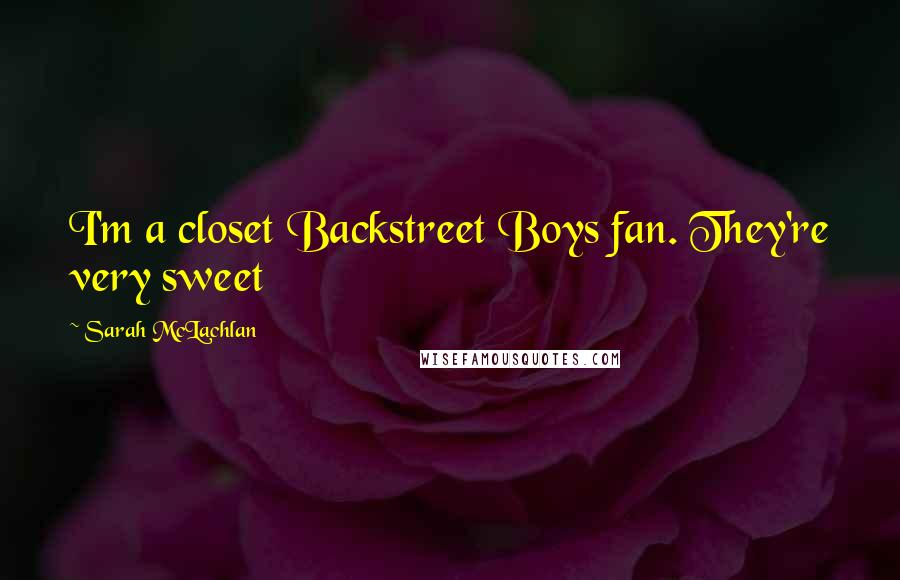 Sarah McLachlan Quotes: I'm a closet Backstreet Boys fan. They're very sweet