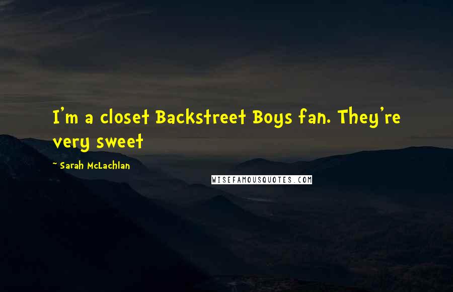 Sarah McLachlan Quotes: I'm a closet Backstreet Boys fan. They're very sweet