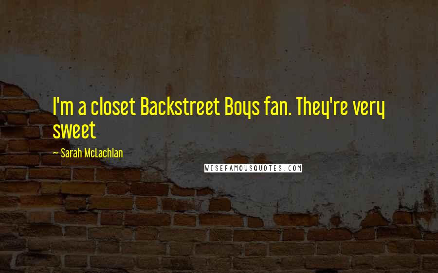 Sarah McLachlan Quotes: I'm a closet Backstreet Boys fan. They're very sweet