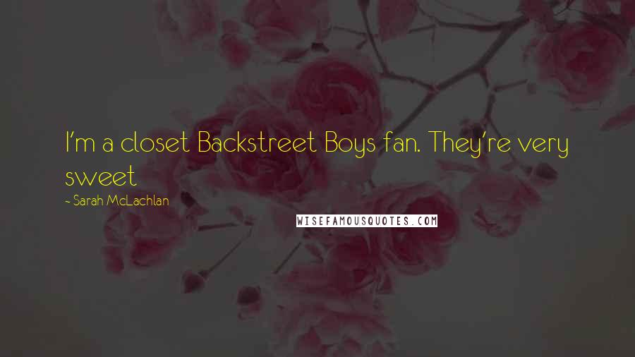 Sarah McLachlan Quotes: I'm a closet Backstreet Boys fan. They're very sweet