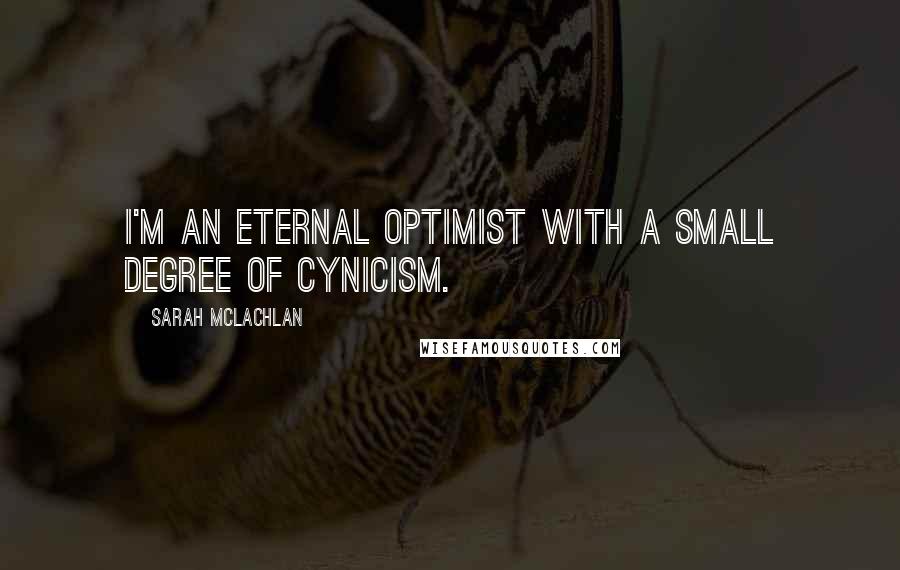 Sarah McLachlan Quotes: I'm an eternal optimist with a small degree of cynicism.