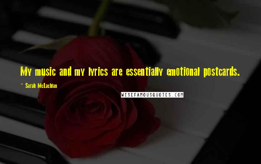 Sarah McLachlan Quotes: My music and my lyrics are essentially emotional postcards.