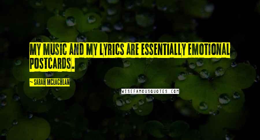 Sarah McLachlan Quotes: My music and my lyrics are essentially emotional postcards.