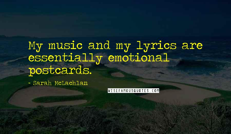 Sarah McLachlan Quotes: My music and my lyrics are essentially emotional postcards.