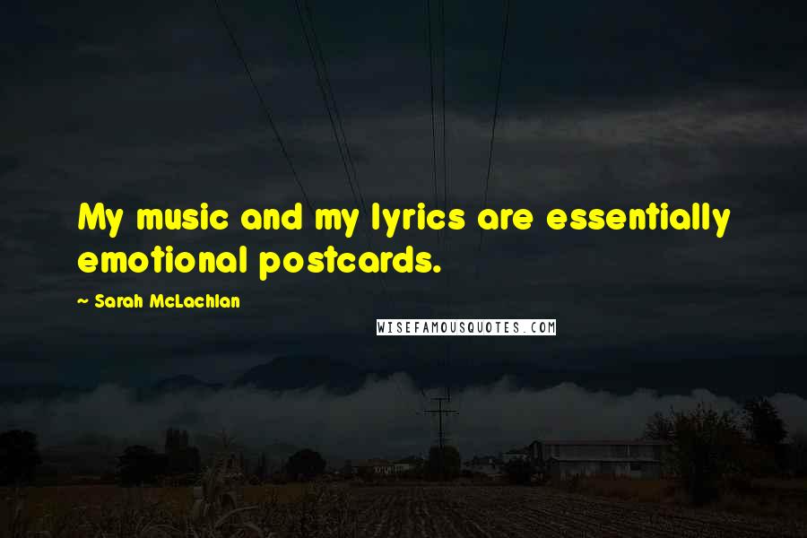 Sarah McLachlan Quotes: My music and my lyrics are essentially emotional postcards.