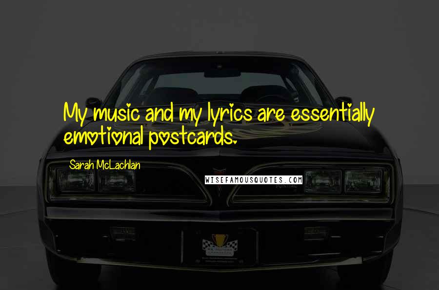 Sarah McLachlan Quotes: My music and my lyrics are essentially emotional postcards.