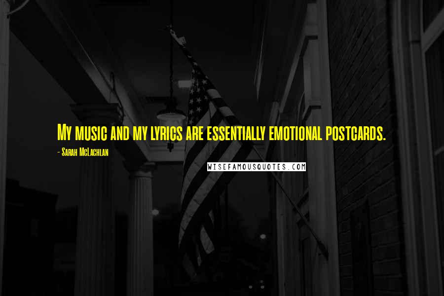Sarah McLachlan Quotes: My music and my lyrics are essentially emotional postcards.