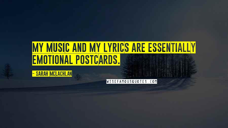 Sarah McLachlan Quotes: My music and my lyrics are essentially emotional postcards.