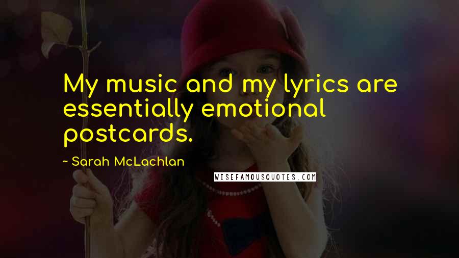 Sarah McLachlan Quotes: My music and my lyrics are essentially emotional postcards.