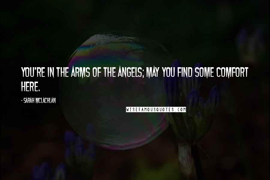 Sarah McLachlan Quotes: You're in the arms of the Angels; may you find some comfort here.