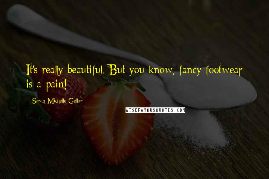 Sarah Michelle Gellar Quotes: It's really beautiful. But you know, fancy footwear is a pain!