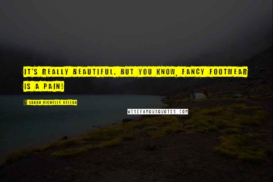 Sarah Michelle Gellar Quotes: It's really beautiful. But you know, fancy footwear is a pain!