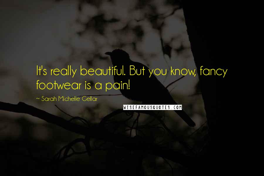 Sarah Michelle Gellar Quotes: It's really beautiful. But you know, fancy footwear is a pain!