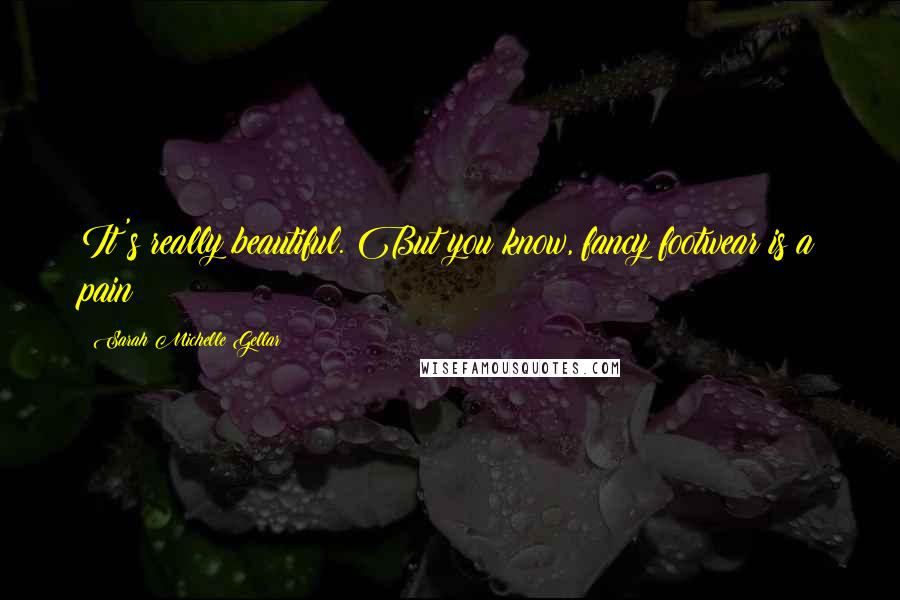 Sarah Michelle Gellar Quotes: It's really beautiful. But you know, fancy footwear is a pain!