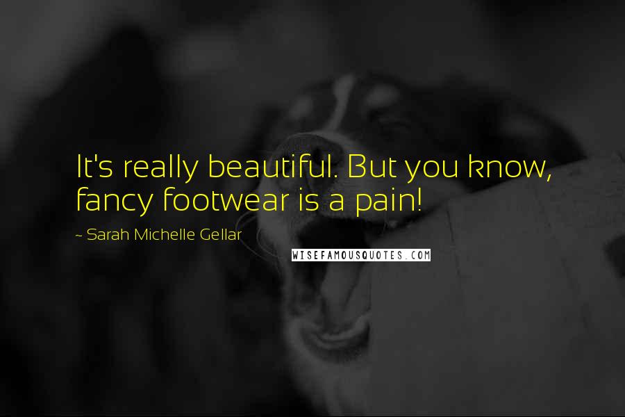 Sarah Michelle Gellar Quotes: It's really beautiful. But you know, fancy footwear is a pain!